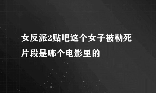 女反派2贴吧这个女子被勒死片段是哪个电影里的
