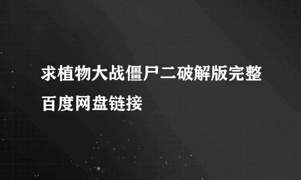 求植物大战僵尸二破解版完整百度网盘链接