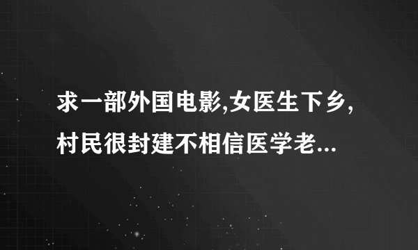 求一部外国电影,女医生下乡,村民很封建不相信医学老认为女主是疯子，后来有人被蜜蜂蛰了女医生帮了他们