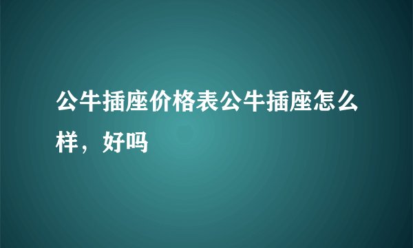 公牛插座价格表公牛插座怎么样，好吗