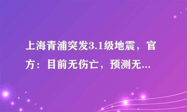 上海青浦突发3.1级地震，官方：目前无伤亡，预测无严重影响