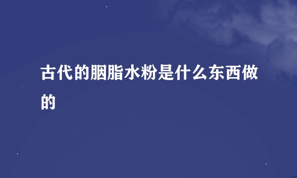 古代的胭脂水粉是什么东西做的