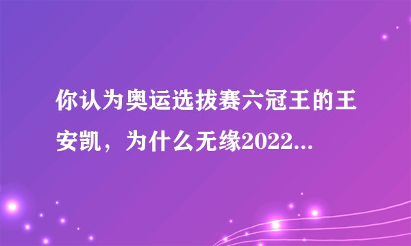 你认为奥运选拔赛六冠王的王安凯，为什么无缘2022北京冬奥会？