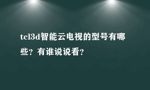 tcl3d智能云电视的型号有哪些？有谁说说看？