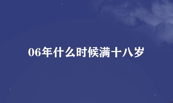 06年什么时候满十八岁