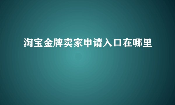 淘宝金牌卖家申请入口在哪里