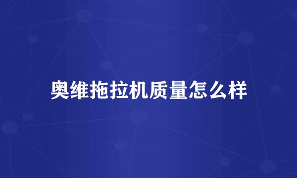 奥维拖拉机质量怎么样