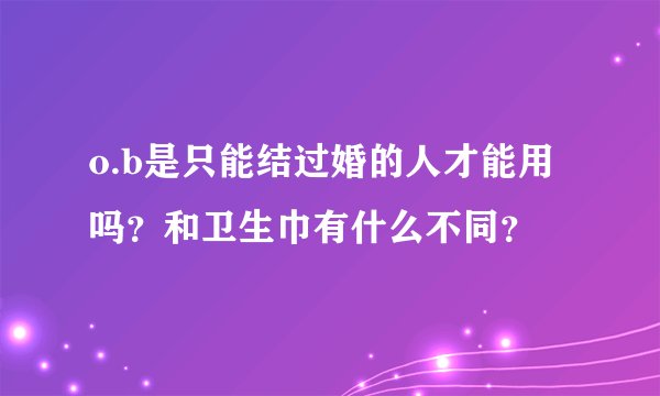 o.b是只能结过婚的人才能用吗？和卫生巾有什么不同？