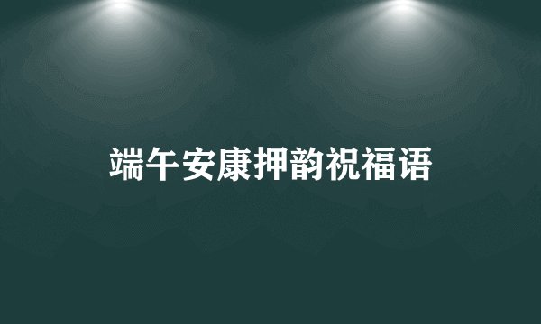 端午安康押韵祝福语