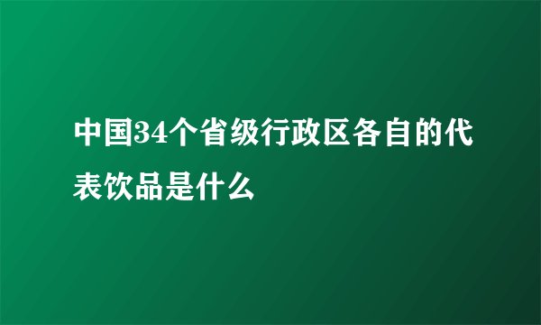 中国34个省级行政区各自的代表饮品是什么