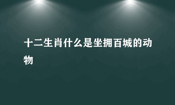 十二生肖什么是坐拥百城的动物