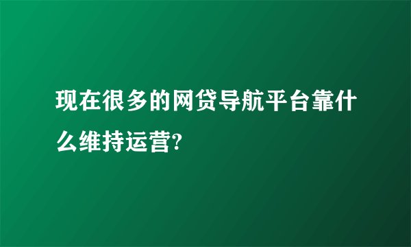 现在很多的网贷导航平台靠什么维持运营?