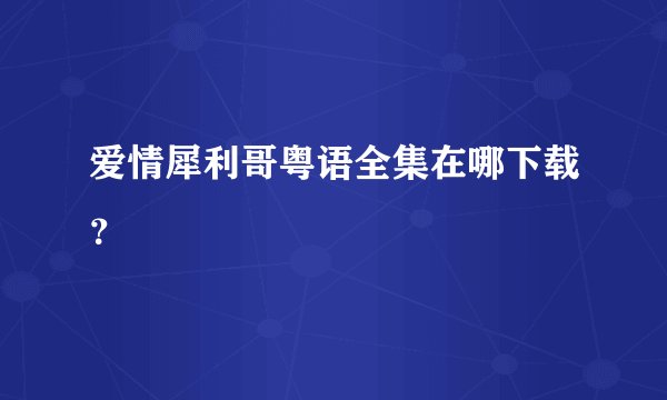 爱情犀利哥粤语全集在哪下载？
