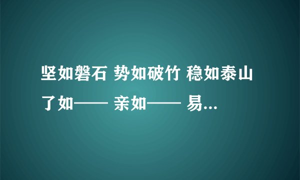 坚如磐石 势如破竹 稳如泰山了如—— 亲如—— 易如——浩如—— 恰如—— 突如—— 心如—— 动如—— 美