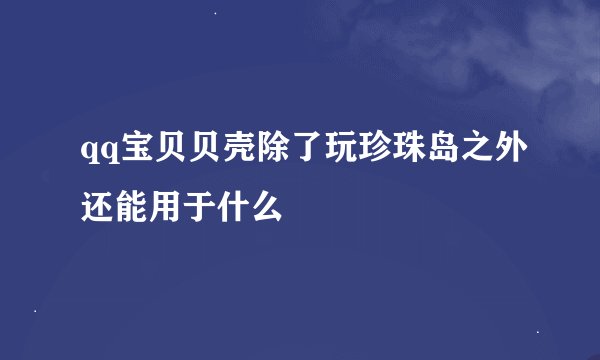 qq宝贝贝壳除了玩珍珠岛之外还能用于什么