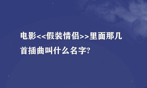 电影<<假装情侣>>里面那几首插曲叫什么名字?