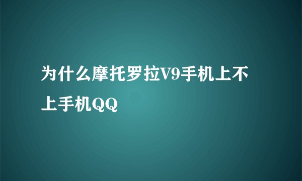 为什么摩托罗拉V9手机上不上手机QQ