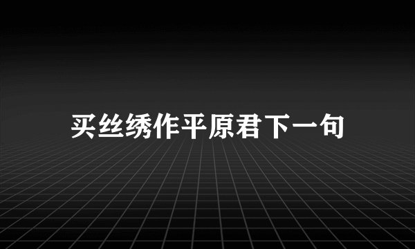 买丝绣作平原君下一句