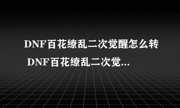 DNF百花缭乱二次觉醒怎么转 DNF百花缭乱二次觉醒需要什么材料