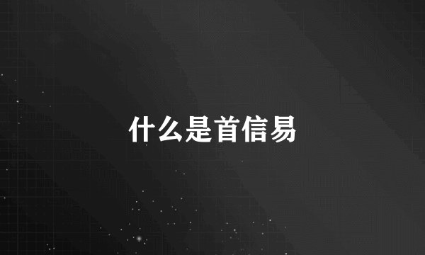 什么是首信易