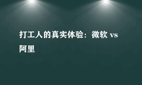 打工人的真实体验：微软 vs 阿里