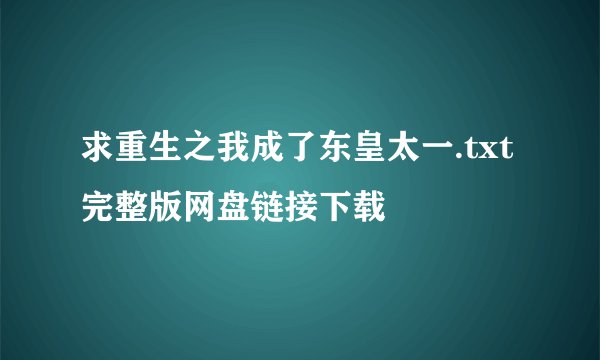 求重生之我成了东皇太一.txt完整版网盘链接下载
