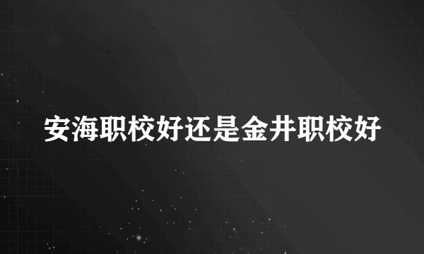 安海职校好还是金井职校好