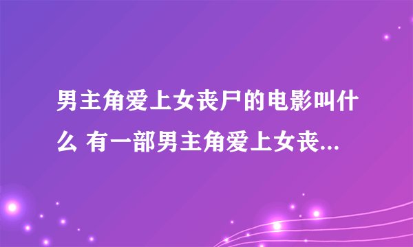 男主角爱上女丧尸的电影叫什么 有一部男主角爱上女丧尸电影是叫什么名字