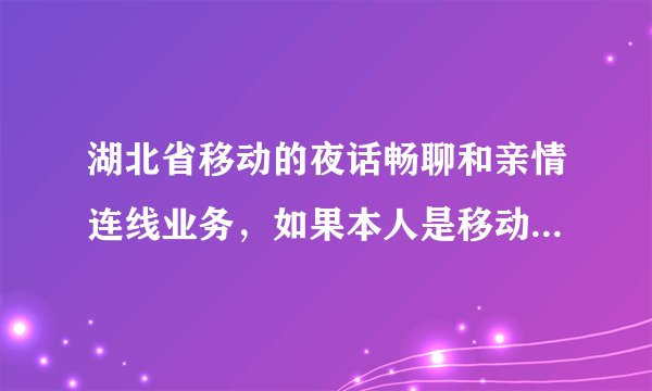 湖北省移动的夜话畅聊和亲情连线业务，如果本人是移动的对方是联通有效吗？