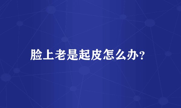 脸上老是起皮怎么办？