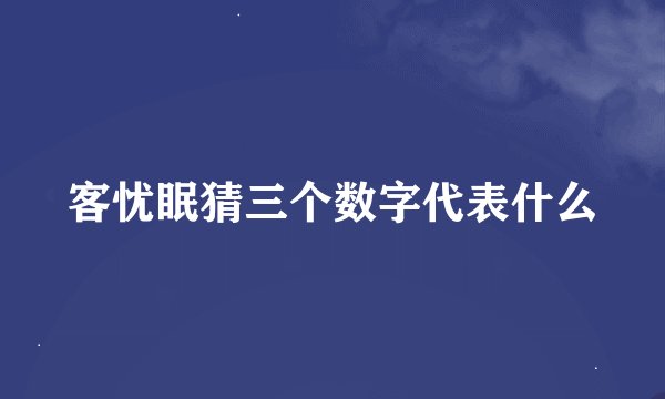 客忧眠猜三个数字代表什么