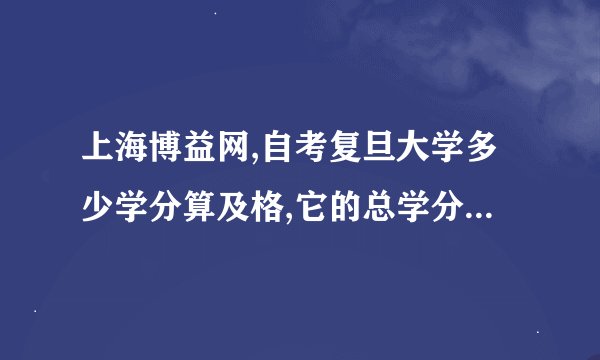 上海博益网,自考复旦大学多少学分算及格,它的总学分又是多少,难度...