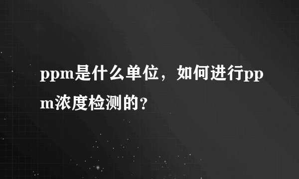 ppm是什么单位，如何进行ppm浓度检测的？
