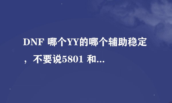 DNF 哪个YY的哪个辅助稳定，不要说5801 和5266的