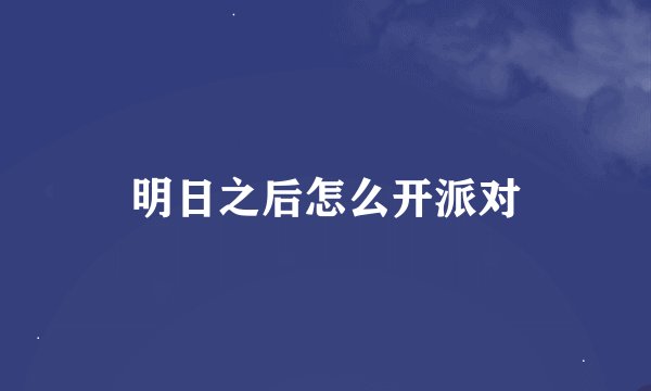 明日之后怎么开派对