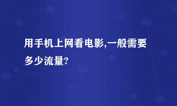 用手机上网看电影,一般需要多少流量?