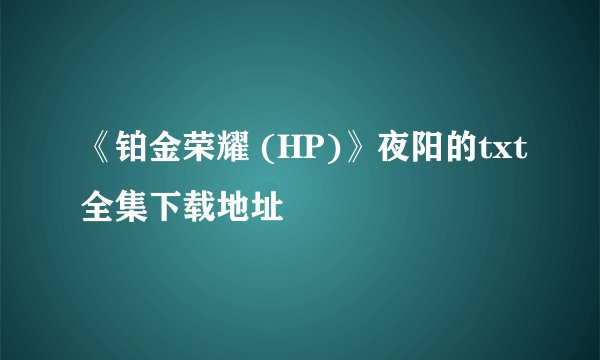 《铂金荣耀 (HP)》夜阳的txt全集下载地址