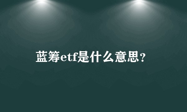 蓝筹etf是什么意思？