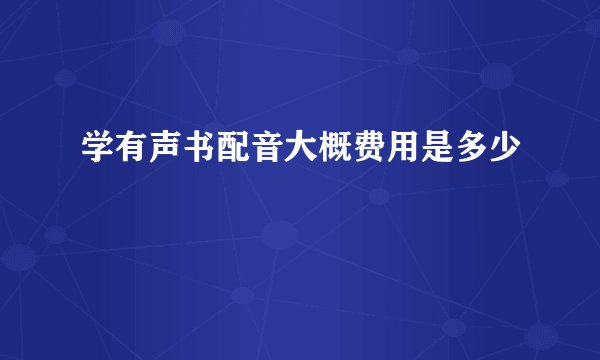 学有声书配音大概费用是多少