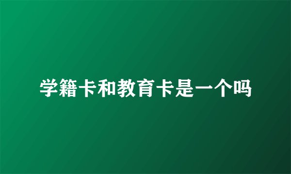 学籍卡和教育卡是一个吗