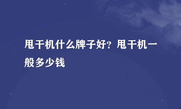 甩干机什么牌子好？甩干机一般多少钱