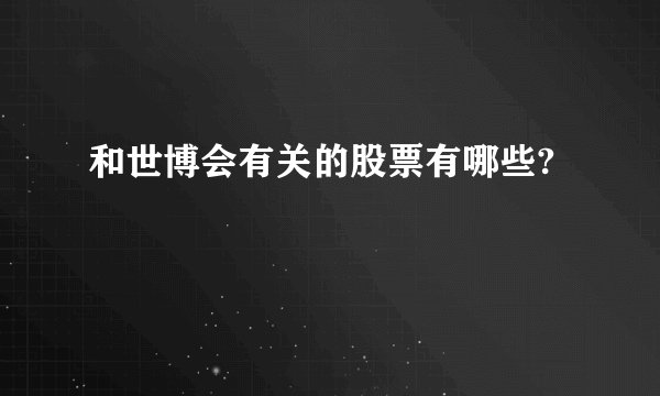 和世博会有关的股票有哪些?