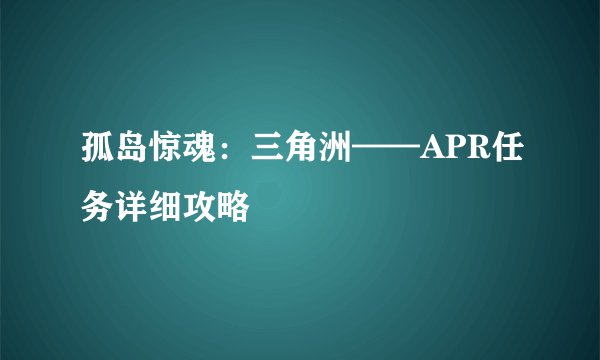孤岛惊魂：三角洲——APR任务详细攻略