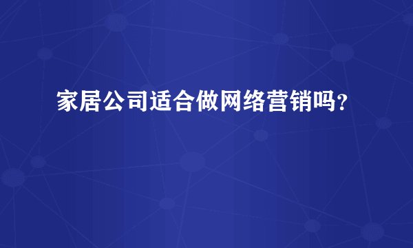 家居公司适合做网络营销吗？
