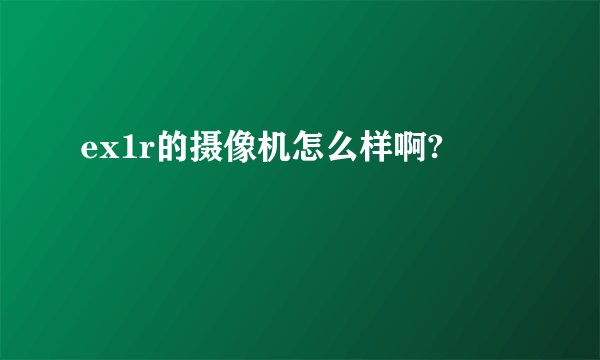 ex1r的摄像机怎么样啊?