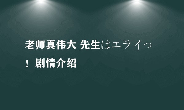 老师真伟大 先生はエライっ！剧情介绍