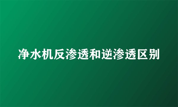 净水机反渗透和逆渗透区别
