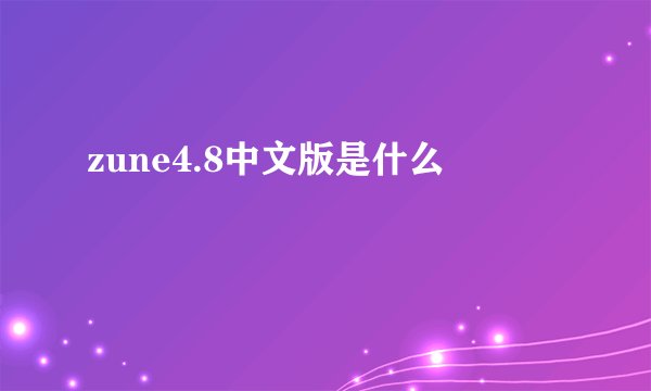 zune4.8中文版是什么