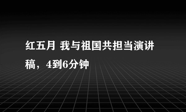 红五月 我与祖国共担当演讲稿，4到6分钟