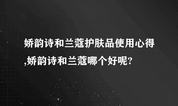 娇韵诗和兰蔻护肤品使用心得,娇韵诗和兰蔻哪个好呢?